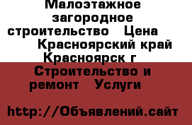 Малоэтажное загородное строительство › Цена ­ 2 500 - Красноярский край, Красноярск г. Строительство и ремонт » Услуги   